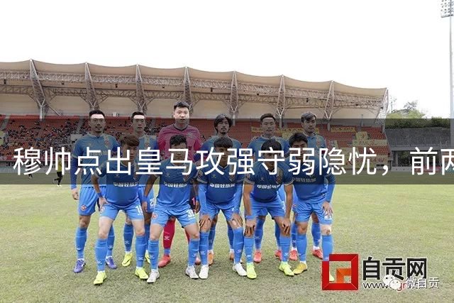 穆帅点出皇马攻强守弱隐忧，前两轮暴露防守专注度问题